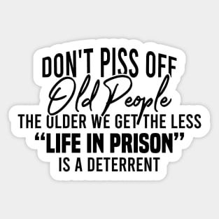 Don't Piss Off Old People The Older We Get The Less Life In Prison Is A Deterrent Sticker